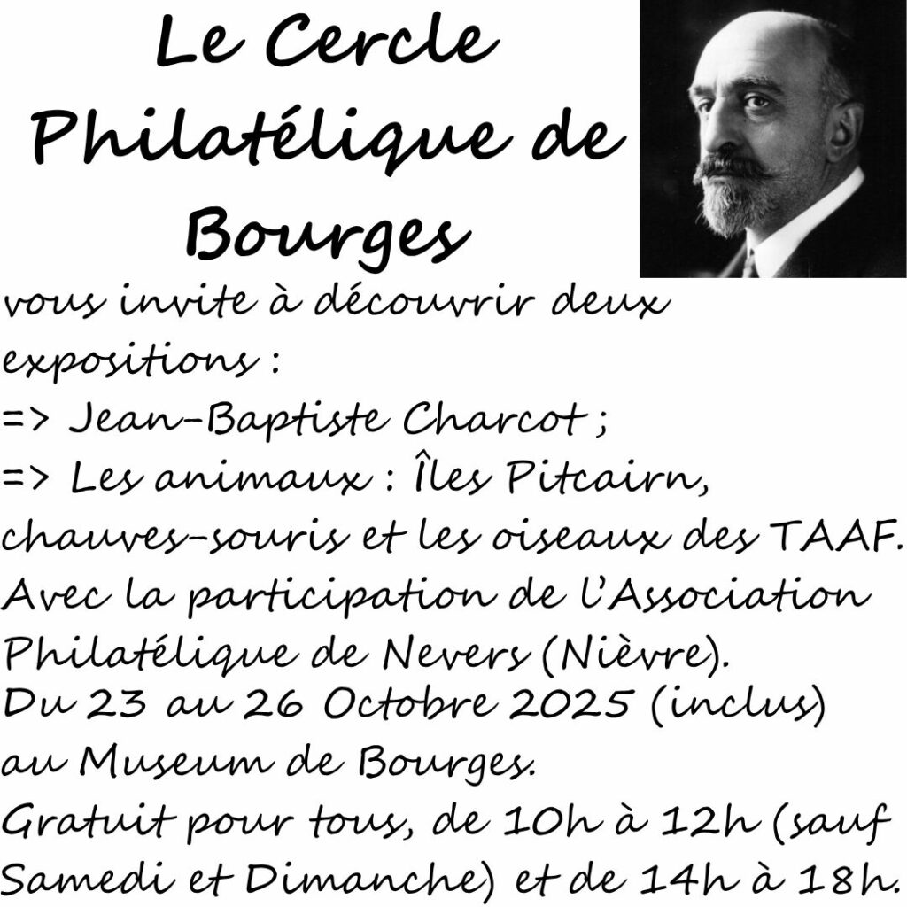 Le Cercle Philatélique de Bourges organise deux expositions : une sur Jean-Baptiste CHARCOT et une autre sur les animaux (chauves-souris, île Pitcairn et oiseaux des TAAFS), avec la participation de l'Association Philatélique de Nevers (Nièvre), du 23 au 26 Octobre 2025 (inclus), de 10h à 12h et de 14h à 18h, au rez-de-chaussez du Muséum d'Histoire Naturelle de Bourges. © Cercle Philatélique de Bourges, tous droits réservés.