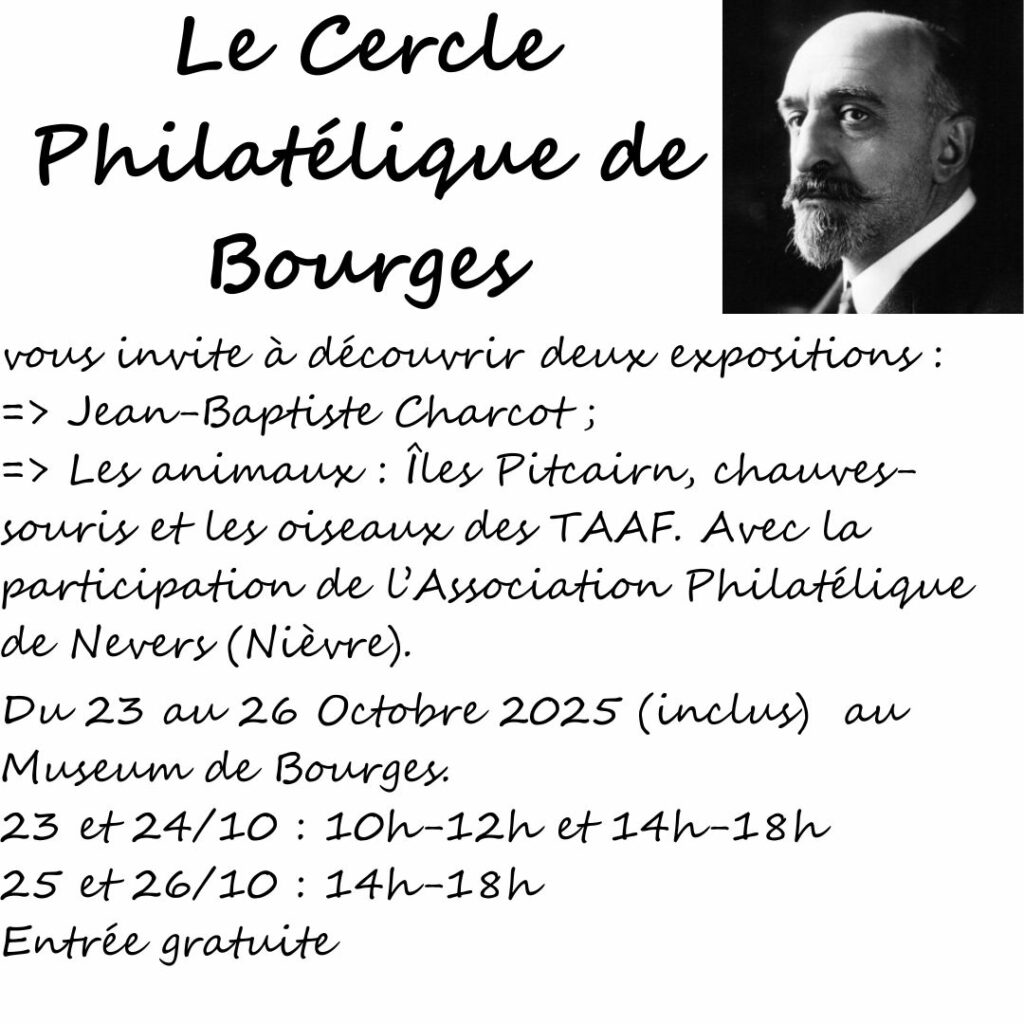 Le Cercle Philatélique de Bourges organise deux expositions : une sur Jean-Baptiste CHARCOT et une autre sur les animaux (chauves-souris, île Pitcairn et oiseaux des TAAFS), avec la participation de l'Association Philatélique de Nevers (Nièvre), du 23 au 26 Octobre 2025 (inclus), de 10h à 12h et de 14h à 18h, au rez-de-chaussez du Muséum d'Histoire Naturelle de Bourges. © Cercle Philatélique de Bourges, tous droits réservés.
